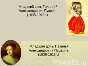 Младший сын, Григорий Александрович Пушкин (1835-1913г.) Младшая дочь, Наталья А