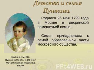 Детство и семья Пушкина. Родился 26 мая 1799 года в Москве в дворянской помещичь