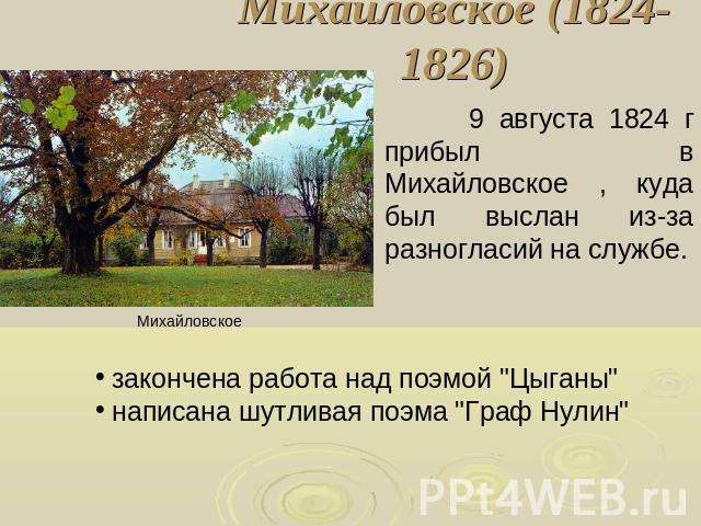 Михайловское (1824-1826) 9 августа 1824 г прибыл в Михайловское , куда был выслан из-за разногласий на службе закончена работа над поэмой 
