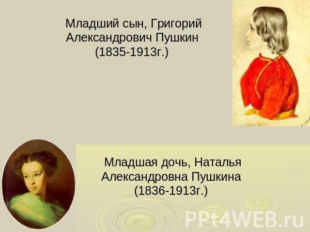 Младший сын, Григорий Александрович Пушкин (1835-1913г.) Младшая дочь, Наталья Александровна Пушкина (1836-1913г.)