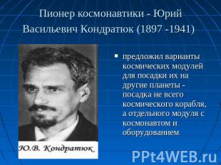 Пионер космонавтики - Юрий Васильевич Кондратюк (1897 -1941) предложил варианты