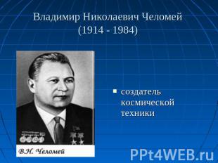 Владимир Николаевич Челомей (1914 - 1984) создатель космической техники