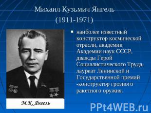 Михаил Кузьмич Янгель (1911-1971) наиболее известный конструктор космической отр