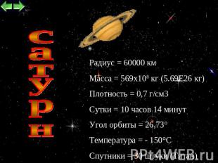 сатурн Радиус = 60000 км Масса = 569х108 кг (5.69Е26 кг) Плотность = 0,7 г/см3 С