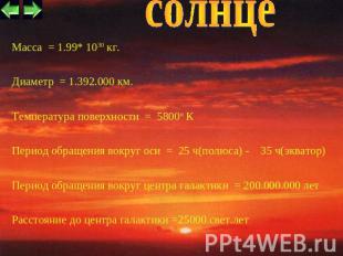 солнце Масса  = 1.99* 1030 кг. Диаметр  = 1.392.000 км. Температура поверхности 