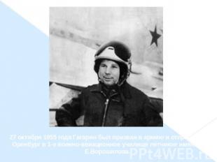 27 октября 1955 года Гагарин был призван в армию и отправлен в Оренбург в 1-е во