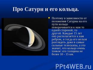 Поэтому в зависимости от положения Сатурна на его пути кольцо поворачивается к н
