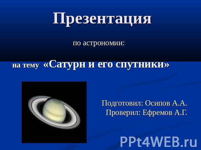 Презентация по астрономии: на тему «Сатурн и его спутники» Подготовил: Осипов А.А. Проверил: Ефремов А.Г.