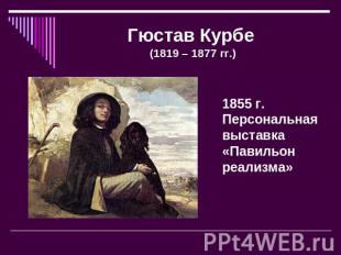 Гюстав Курбе (1819 – 1877 гг.) 1855 г. Персональная выставка «Павильон реализма»