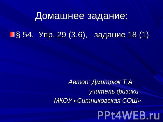 § 54. Упр. 29 (3,6), задание 18 (1) Автор: Дмитрюк Т.А учитель физики МКОУ «Ситниковская СОШ»