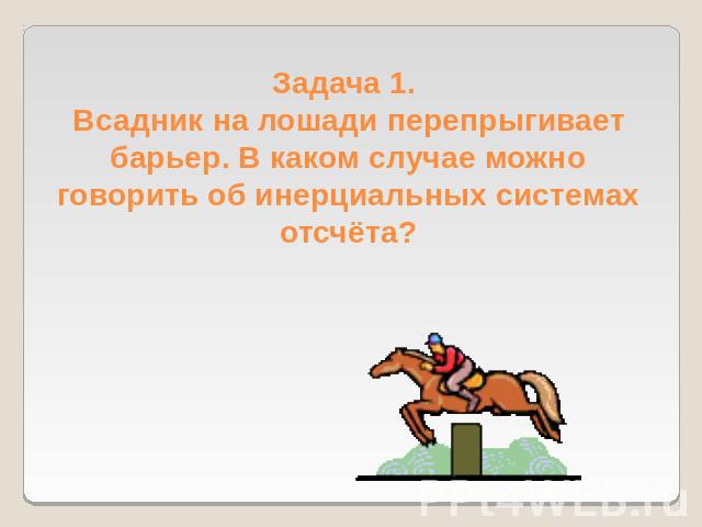 Задача 1. Всадник на лошади перепрыгивает барьер. В каком случае можно говорить об инерциальных системах отсчёта?