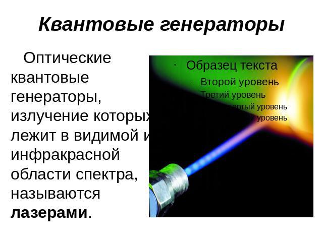 Квантовые генераторы Оптические квантовые генераторы, излучение которых лежит в видимой и инфракрасной области спектра, называются лазерами.