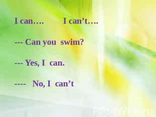 I can…. I can’t…. --- Can you swim? --- Yes, I can. ---- No, I can’t