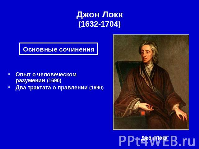 Джон Локк(1632-1704) Основные сочинения Опыт о человеческом разумении (1690) Два трактата о правлении (1690)