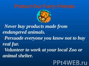 Protect Our Furry Friends Never buy products made from endangered animals. Persu