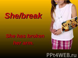 She/break She has broken her arm.