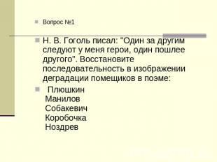 Вопрос №1 Н. В. Гоголь писал: "Один за другим следуют у меня герои, один пошлее