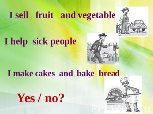 I sell fruit and vegetables I help sick people I make cakes and bake bread Yes /