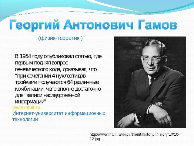 Георгий Антонович Гамов (физик-теоретик ) В 1954 году опубликовал статью, где первым поднял вопрос генетического кода, доказывая, что 