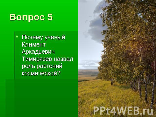 Вопрос 5 Почему ученый Климент Аркадьевич Тимирязев назвал роль растений космической?
