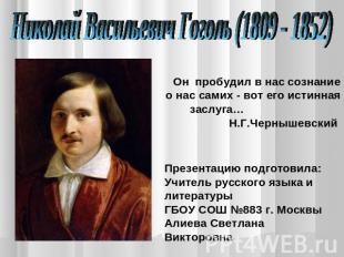Николай Васильевич Гоголь (1809 - 1852) Он пробудил в нас сознание о нас самих -