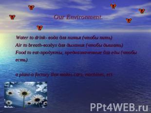 Our Environment. Water to drink- вода для питья (чтобы пить) Air to breath-возду