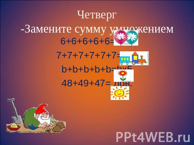 Четверг -Замените сумму умножением 6+6+6+6+6= 6х5 7+7+7+7+7+7=7х6 b+b+b+b+b=bх5 48+49+47= лов.