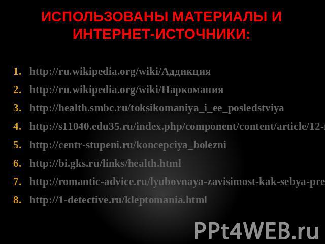 http://ru.wikipedia.org/wiki/Аддикция http://ru.wikipedia.org/wiki/Аддикция http://ru.wikipedia.org/wiki/Наркомания http://health.smbc.ru/toksikomaniya_i_ee_posledstviya http://s11040.edu35.ru/index.php/component/content/article/12-news/59-vebinars.…