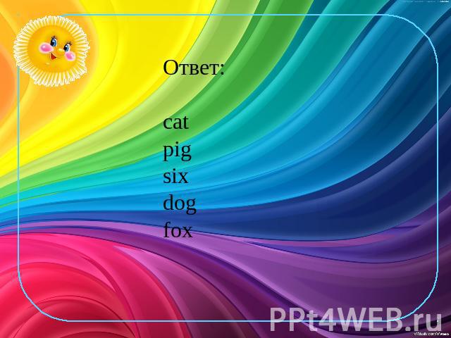 Ответ: cat pig six dog fox
