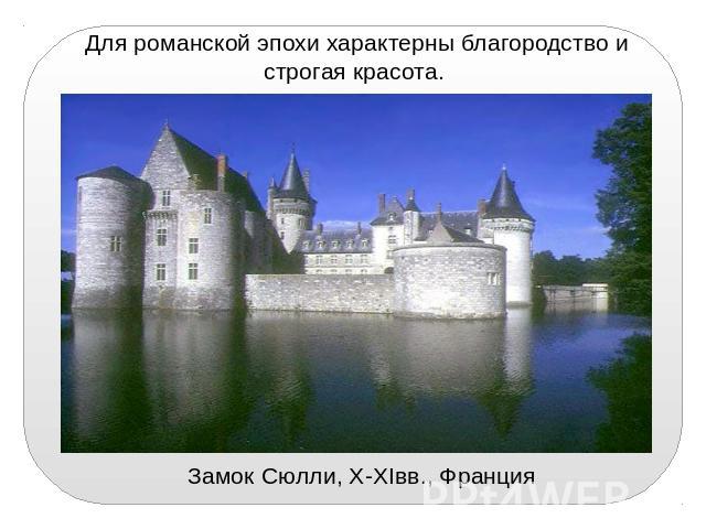 Для романской эпохи характерны благородство и строгая красота. Замок Сюлли, X-XIвв., Франция