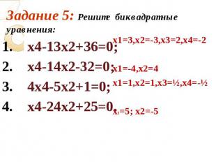 Задание 5: Решите биквадратные уравнения: х4-13х2+36=0; 2. х4-14х2-32=0; 3. 4х4-