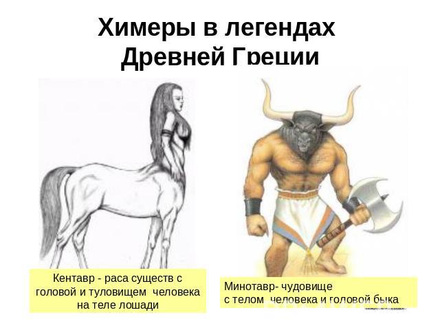 Химеры в легендах Древней Греции Кентавр - раса существ с головой и туловищем человека на теле лошади Минотавр- чудовище с телом человека и головой быка