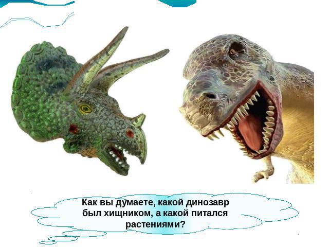 Как вы думаете, какой динозавр был хищником, а какой питался растениями?