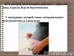 42% матерей, дети которых родились с дефектом лица, курили, будучи беременными.