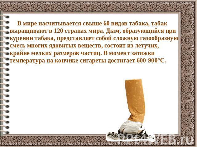 В мире насчитывается свыше 60 видов табака, табак выращивают в 120 странах мира. Дым, образующийся при курении табака, представляет собой сложную газообразную смесь многих ядовитых веществ, состоит из летучих, крайне мелких размеров частиц. В момент…