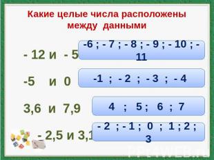 Какие целые числа расположены между данными - 12 и - 5 -5 и 0 3,6 и 7,9 - 2,5 и