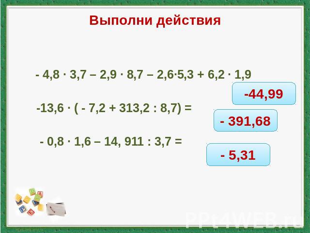 Выполни действия - 4,8 ∙ 3,7 – 2,9 ∙ 8,7 – 2,6∙5,3 + 6,2 ∙ 1,9 -13,6 ∙ ( - 7,2 + 313,2 : 8,7) = - 0,8 ∙ 1,6 – 14, 911 : 3,7 =