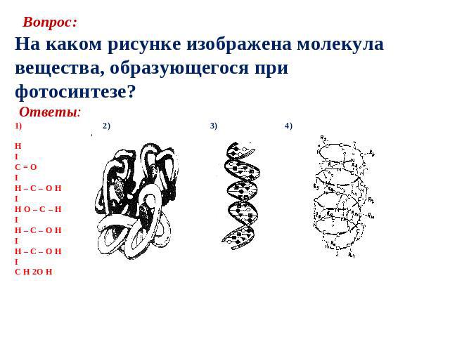Вопрос:На каком рисунке изображена молекула вещества, образующегося прифотосинтезе? Ответы:1) 2) 3) 4)H IC = OIH – C – O HIH О – C – HIH – C – O HIH – C – O HIC H 2O H 