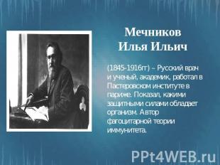 Мечников Илья Ильич (1845-1916гг) – Русский врач и ученый, академик, работал в П