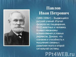 Павлов Иван Петрович (1849-1936гг) – Выдающийся русский ученый. Изучал физиологи