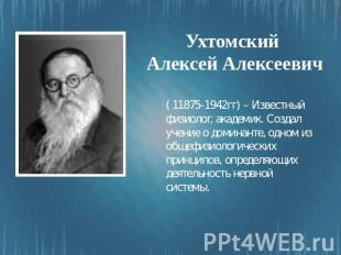 Ухтомский Алексей Алексеевич ( 11875-1942гг) – Известный физиолог, академик. Соз