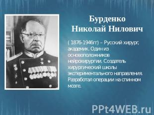 Бурденко Николай Нилович ( 1876-1946гг) – Русский хирург, академик. Один из осно