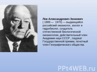 Лев Александрович Зенкевич ( 1889 — 1970) — выдающийся российский океанолог, зоо