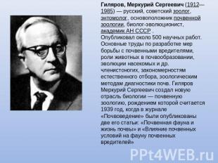 Гиляров, Меркурий Сергеевич (1912—1985) — русский, советский зоолог, энтомолог,