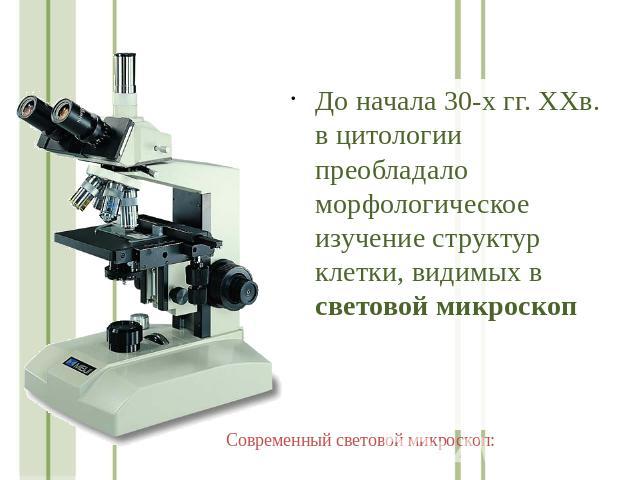 До начала 30-х гг. ХХв. в цитологии преобладало морфологическое изучение структур клетки, видимых в световой микроскоп