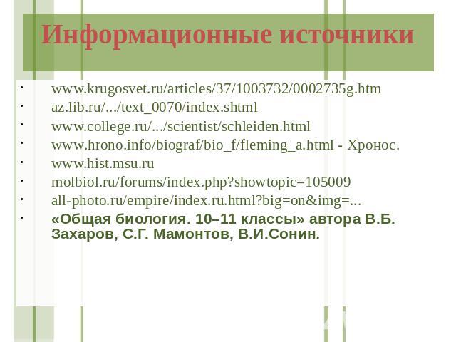 Информационные источники www.krugosvet.ru/articles/37/1003732/0002735g.htm az.lib.ru/.../text_0070/index.shtml www.college.ru/.../scientist/schleiden.html www.hrono.info/biograf/bio_f/fleming_a.html - Хронос. www.hist.msu.ru molbiol.ru/forums/index.…