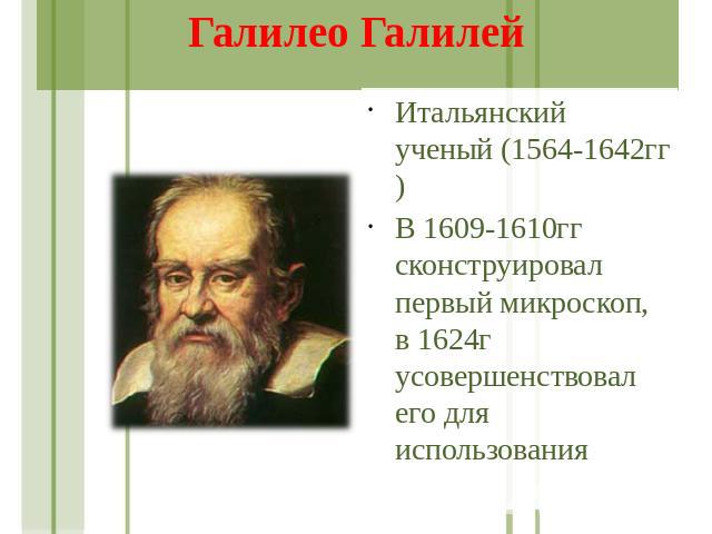 Галилео Галилей Итальянский ученый (1564-1642гг) В 1609-1610гг сконструировал первый микроскоп, в 1624г усовершенствовал его для использования