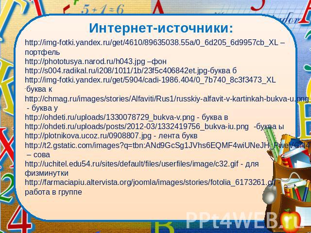 Интернет-источники:   http://img-fotki.yandex.ru/get/4610/89635038.55a/0_6d205_6d9957cb_XL – портфель http://phototusya.narod.ru/h043.jpg –фон http://s004.radikal.ru/i208/1011/1b/23f5c406842et.jpg-буква б http://img-fotki.yandex.ru/get/5904/cad…