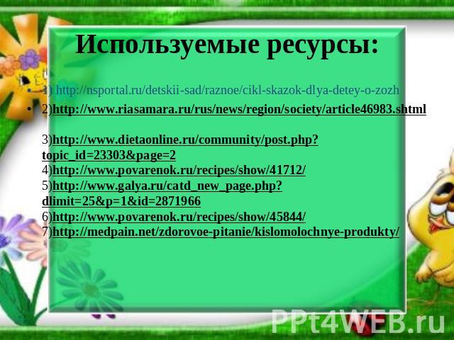 1) http://nsportal.ru/detskii-sad/raznoe/cikl-skazok-dlya-detey-o-zozh 2)http://www.riasamara.ru/rus/news/region/society/article46983.shtml 3)http://www.dietaonline.ru/community/post.php?topic_id=23303&page=2 4)http://www.povarenok.ru/recipes/show/4…