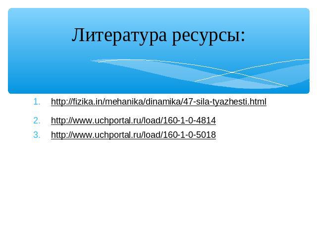 http://fizika.in/mehanika/dinamika/47-sila-tyazhesti.html http://fizika.in/mehanika/dinamika/47-sila-tyazhesti.html http://www.uchportal.ru/load/160-1-0-4814 http://www.uchportal.ru/load/160-1-0-5018